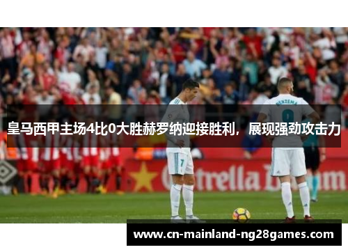 皇马西甲主场4比0大胜赫罗纳迎接胜利，展现强劲攻击力