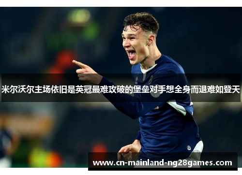 米尔沃尔主场依旧是英冠最难攻破的堡垒对手想全身而退难如登天