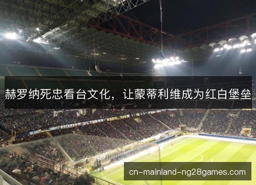 赫罗纳死忠看台文化,让蒙蒂利维成为红白堡垒 赫罗纳死忠看台文化,让蒙蒂利维成为红白堡垒